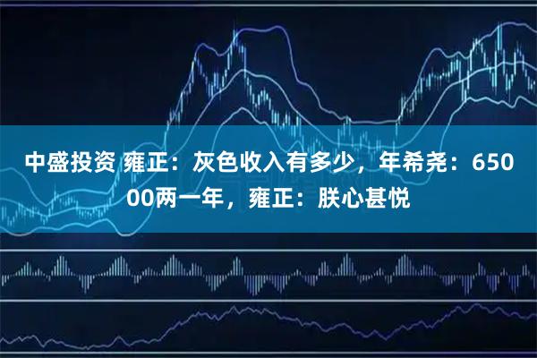 中盛投资 雍正：灰色收入有多少，年希尧：65000两一年，雍正：朕心甚悦