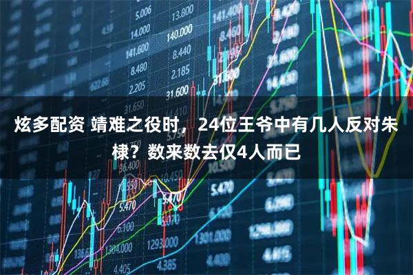 炫多配资 靖难之役时,24位王爷中有几人反对朱棣?数来数去仅4人而已