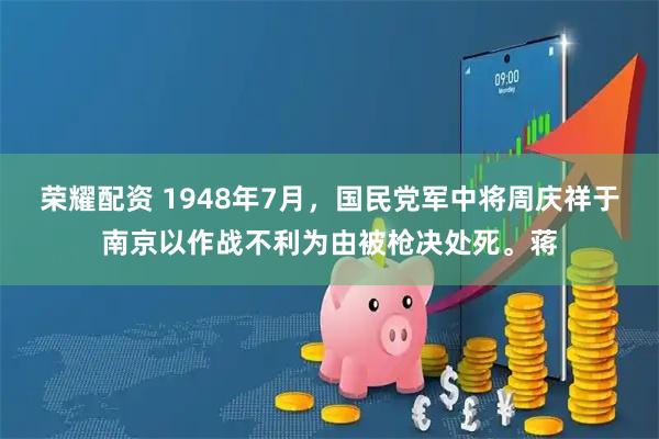 荣耀配资 1948年7月，国民党军中将周庆祥于南京以作战不利为由被枪决处死。蒋