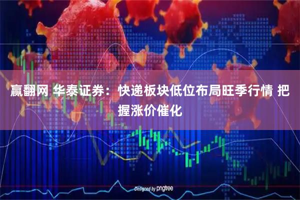 赢翻网 华泰证券：快递板块低位布局旺季行情 把握涨价催化