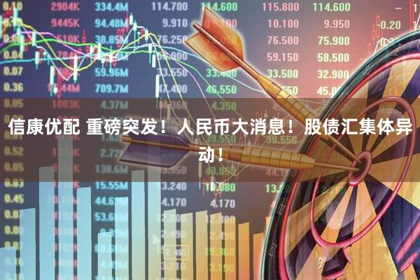 信康优配 重磅突发!人民币大消息!股债汇集体异动!